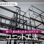【2分でわかるセキスイハイム】強くて高品質な住まいを叶えるユニット工法