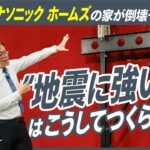 【パナソニック ホームズの家が倒壊０の理由】 “地震に強い家”はこうしてつくられる！